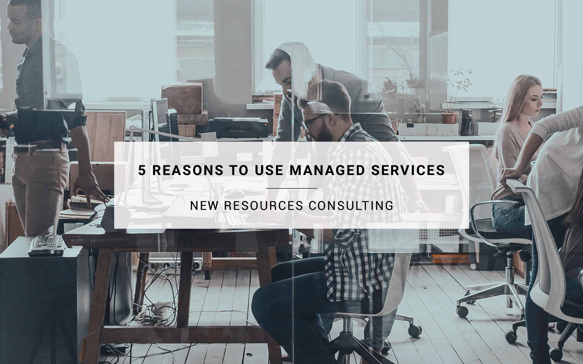 5 Reasons To Use Managed Services | New Resources Consulting