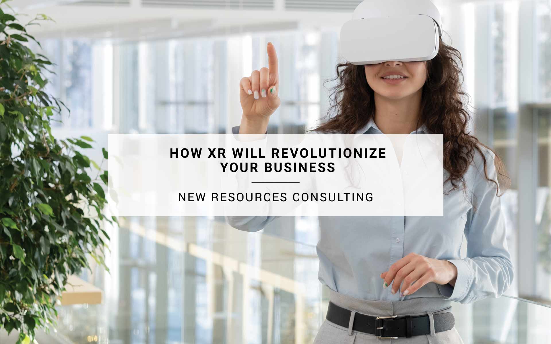 How XR Will Revolutionize Your Business - New Resources Consulting