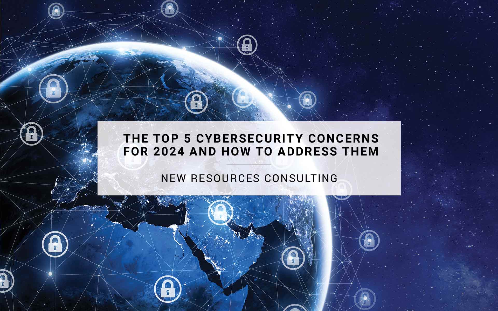 The Top 5 Cybersecurity Concerns for 2024 and How to Address Them