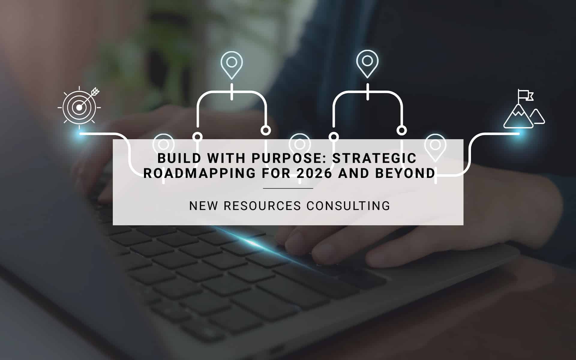 Build with Purpose: Strategic Roadmapping for 2026 and Beyond | New Resources Consulting